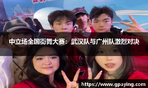 中立场全国街舞大赛：武汉队与广州队激烈对决
