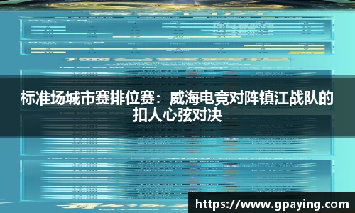 标准场城市赛排位赛：威海电竞对阵镇江战队的扣人心弦对决