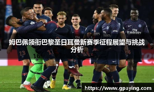姆巴佩领衔巴黎圣日耳曼新赛季征程展望与挑战分析