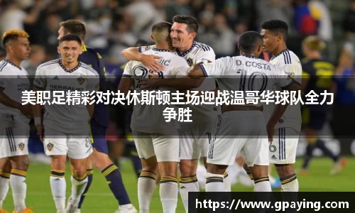 美职足精彩对决休斯顿主场迎战温哥华球队全力争胜